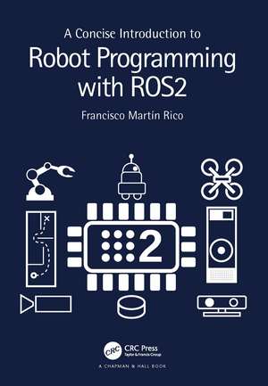 A Concise Introduction to Robot Programming with ROS2 de Francisco Martín Rico