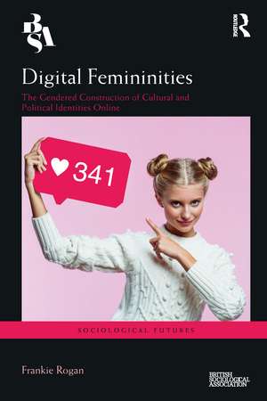 Digital Femininities: The Gendered Construction of Cultural and Political Identities Online de Frankie Rogan