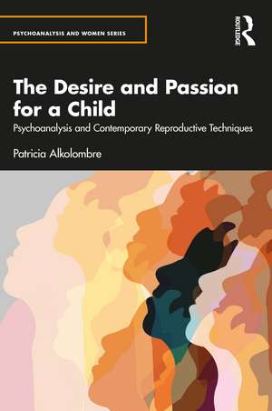 The Desire and Passion for a Child: Psychoanalysis and Contemporary Reproductive Techniques de Patricia Alkolombre