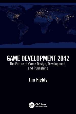 Game Development 2042: The Future of Game Design, Development, and Publishing de Tim Fields