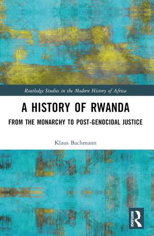 A History of Rwanda: From the Monarchy to Post-genocidal Justice de Klaus Bachmann