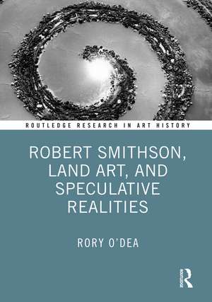 Robert Smithson, Land Art, and Speculative Realities de Rory O'Dea