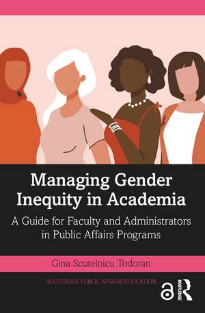 Managing Gender Inequity in Academia: A Guide for Faculty and Administrators in Public Affairs Programs de Gina Scutelnicu Todoran