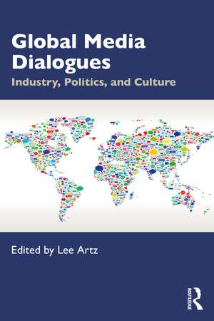 Global Media Dialogues: Industry, Politics, and Culture de Lee Artz