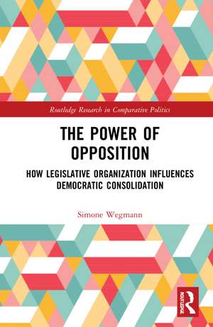 The Power of Opposition: How Legislative Organization Influences Democratic Consolidation de Simone Wegmann