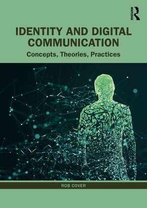 Identity and Digital Communication: Concepts, Theories, Practices de Rob Cover