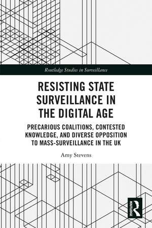 Resisting State Surveillance in the Digital Age: Precarious Coalitions, Contested Knowledge, and Diverse Opposition to Mass-Surveillance in the UK de Amy Stevens