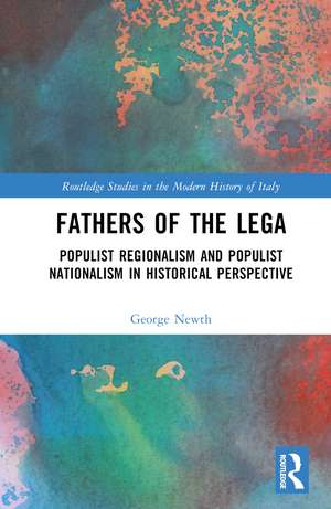 Fathers of the Lega: Populist Regionalism and Populist Nationalism in Historical Perspective de George Newth