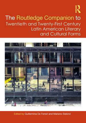 The Routledge Companion to Twentieth and Twenty-First Century Latin American Literary and Cultural Forms de Guillermina De Ferrari