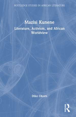 Mazisi Kunene: Literature, Activism, and African Worldview de Dike Okoro