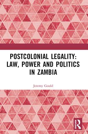 Postcolonial Legality: Law, Power and Politics in Zambia de Jeremy Gould