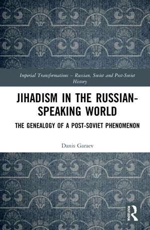 Jihadism in the Russian-Speaking World: The Genealogy of a Post-Soviet Phenomenon de Danis Garaev