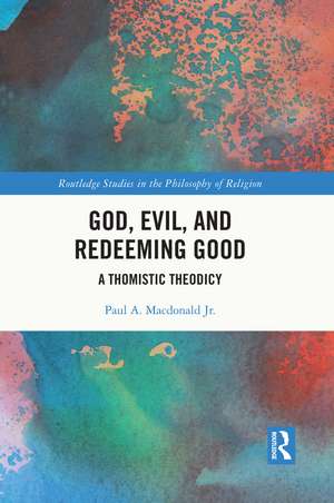 God, Evil, and Redeeming Good: A Thomistic Theodicy de Paul A. Macdonald Jr.