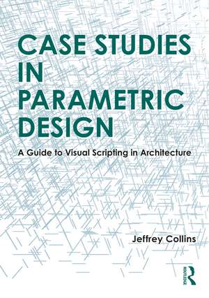 Case Studies in Parametric Design: A Guide to Visual Scripting in Architecture de Jeffrey Collins