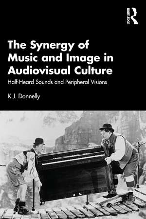 The Synergy of Music and Image in Audiovisual Culture: Half-Heard Sounds and Peripheral Visions de K.J. Donnelly