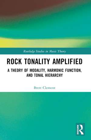 Rock Tonality Amplified: A Theory of Modality, Harmonic Function, and Tonal Hierarchy de Brett Clement