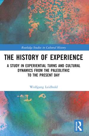 The History of Experience: A Study in Experiential Turns and Cultural Dynamics from the Paleolithic to the Present Day de Wolfgang Leidhold