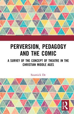 Perversion, Pedagogy and the Comic: A Survey of the Concept of Theatre in the Christian Middle Ages de Soumick De