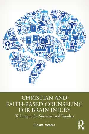 Christian and Faith-based Counseling for Brain Injury: Techniques for Survivors and Families de Deana Adams