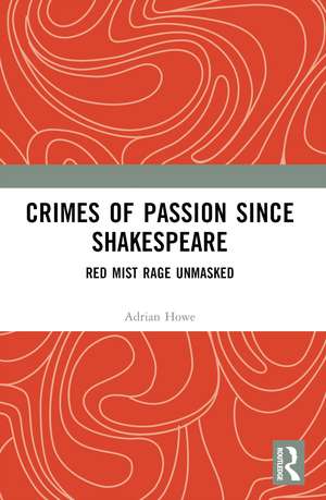 Crimes of Passion Since Shakespeare: Red Mist Rage Unmasked de Adrian Howe