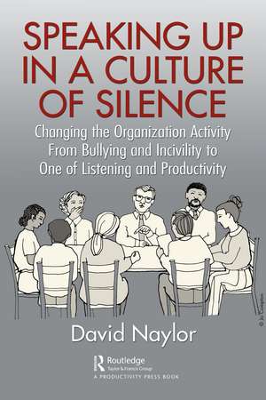 Speaking Up in a Culture of Silence: Changing the Organization Activity from Bullying and incivility to One of Listening and Productivity de David Naylor