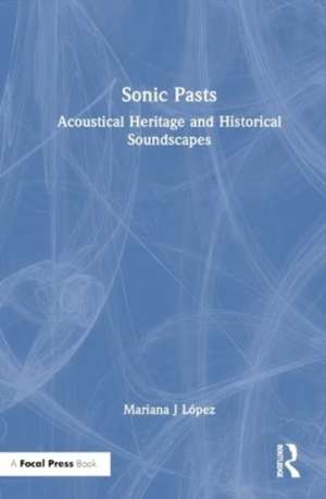 Sonic Pasts: Acoustical Heritage and Historical Soundscapes de Mariana J López