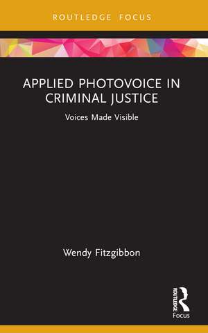 Applied Photovoice in Criminal Justice: Voices Made Visible de Wendy Fitzgibbon