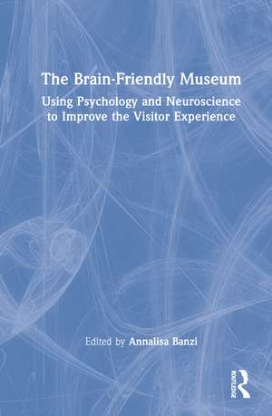 The Brain-Friendly Museum: Using Psychology and Neuroscience to Improve the Visitor Experience de Annalisa Banzi