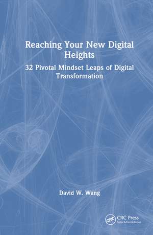 Reaching Your New Digital Heights: 32 Pivotal Mindset Leaps of Digital Transformation de David W. Wang