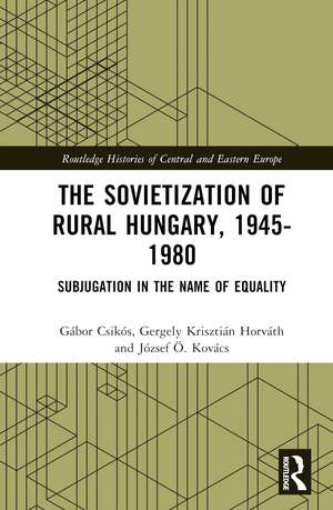 The Sovietization of Rural Hungary, 1945-1980: Subjugation in the Name of Equality de József Ö. Kovács