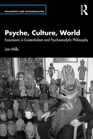 Psyche, Culture, World: Excursions in Existentialism and Psychoanalytic Philosophy de Jon Mills