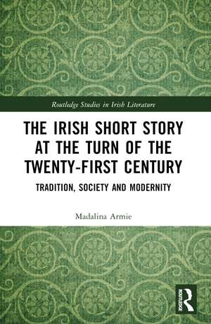 The Irish Short Story at the Turn of the Twenty-First Century: Tradition, Society and Modernity de Madalina Armie