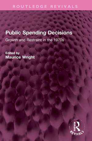 Public Spending Decisions: Growth and Restraint in the 1970s de Maurice Wright