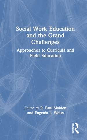 Social Work Education and the Grand Challenges: Approaches to Curricula and Field Education de R. Paul Maiden