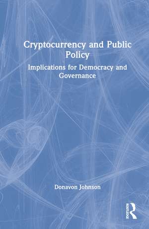 Cryptocurrency and Public Policy: Implications for Democracy and Governance de Donavon Johnson