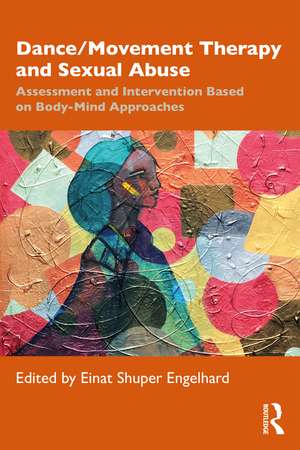 Dance/Movement Therapy and Sexual Abuse: Assessment and Intervention Based on Body-Mind Approaches de Einat Shuper Engelhard