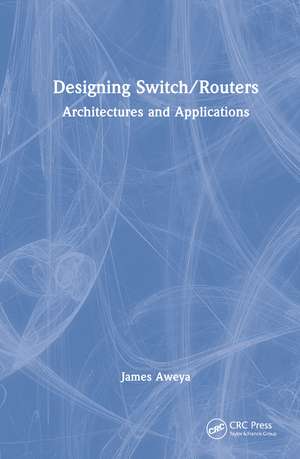 Designing Switch/Routers: Architectures and Applications de James Aweya