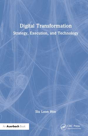 Digital Transformation: Strategy, Execution and Technology de Siu Loon Hoe