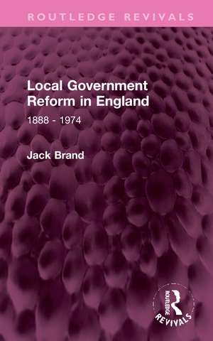 Local Government Reform in England: 1888 - 1974 de Jack Brand