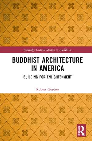 Buddhist Architecture in America: Building for Enlightenment de Robert Gordon