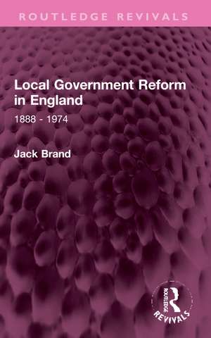 Local Government Reform in England: 1888 - 1974 de Jack Brand