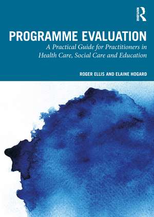 Programme Evaluation: A Practical Guide for Practitioners in Health Care, Social Care and Education de Roger Ellis