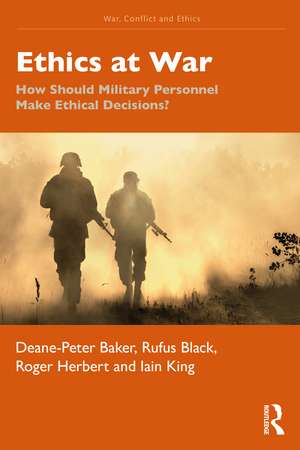 Ethics at War: How Should Military Personnel Make Ethical Decisions? de Deane-Peter Baker