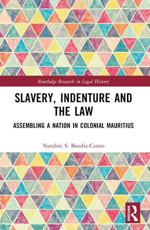 Slavery, Indenture and the Law: Assembling a Nation in Colonial Mauritius de Nandini Boodia-Canoo