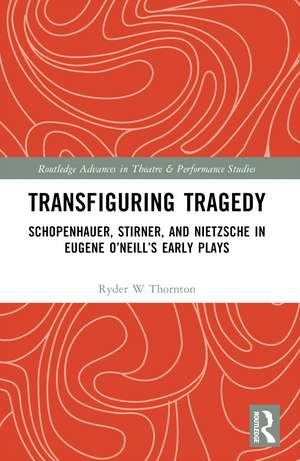 Transfiguring Tragedy: Schopenhauer, Stirner, and Nietzsche in Eugene O’Neill’s Early Plays de Ryder Thornton