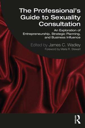 The Professional's Guide to Sexuality Consultation: An Exploration of Entrepreneurship, Strategic Planning, and Business Influence de James Wadley