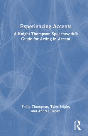 Experiencing Accents: A Knight-Thompson Speechwork® Guide for Acting in Accent de Philip Thompson