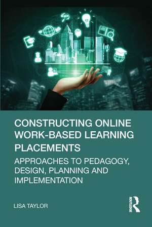 Constructing Online Work-Based Learning Placements: Approaches to Pedagogy, Design, Planning and Implementation de Lisa Taylor