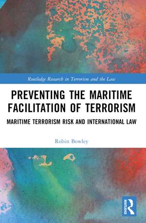 Preventing the Maritime Facilitation of Terrorism: Maritime Terrorism Risk and International Law de Robin Bowley