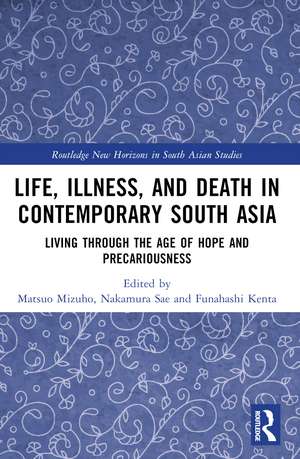 Life, Illness, and Death in Contemporary South Asia: Living through the Age of Hope and Precariousness de Matsuo Mizuho